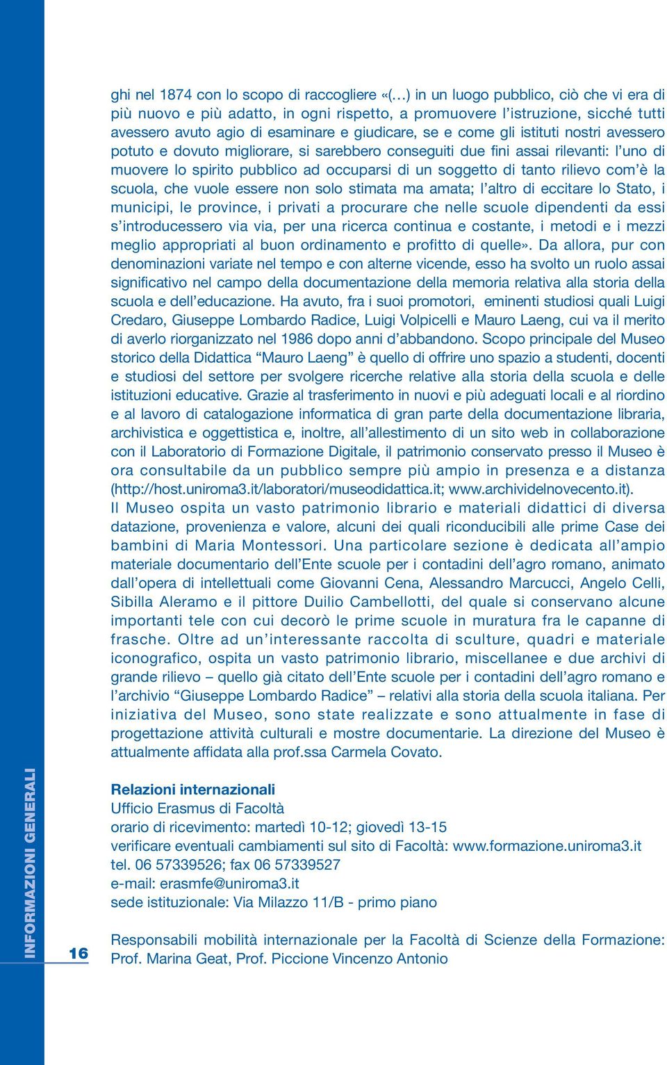 ad occuparsi di un soggetto di tanto rilievo com è la scuola, che vuole essere non solo stimata ma amata; l altro di eccitare lo Stato, i municipi, le province, i privati a procurare che nelle scuole