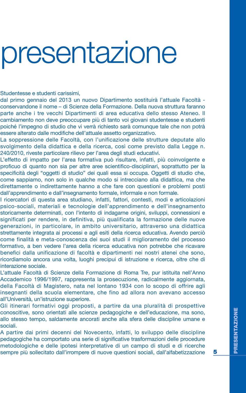 Il cambiamento non deve preoccupare più di tanto voi giovani studentesse e studenti poiché l impegno di studio che vi verrà richiesto sarà comunque tale che non potrà essere alterato dalle modifiche