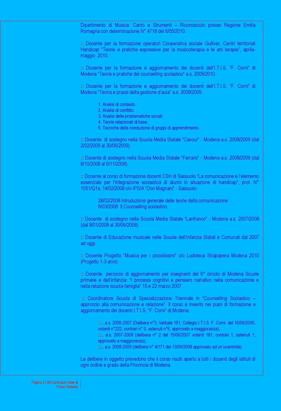 :: Docente per la formazione e aggiornamento dei docenti dell I.T.I.S. F. Corni di Modena Teorie e pratiche del counselling scolastico a.s. 2009/2010.