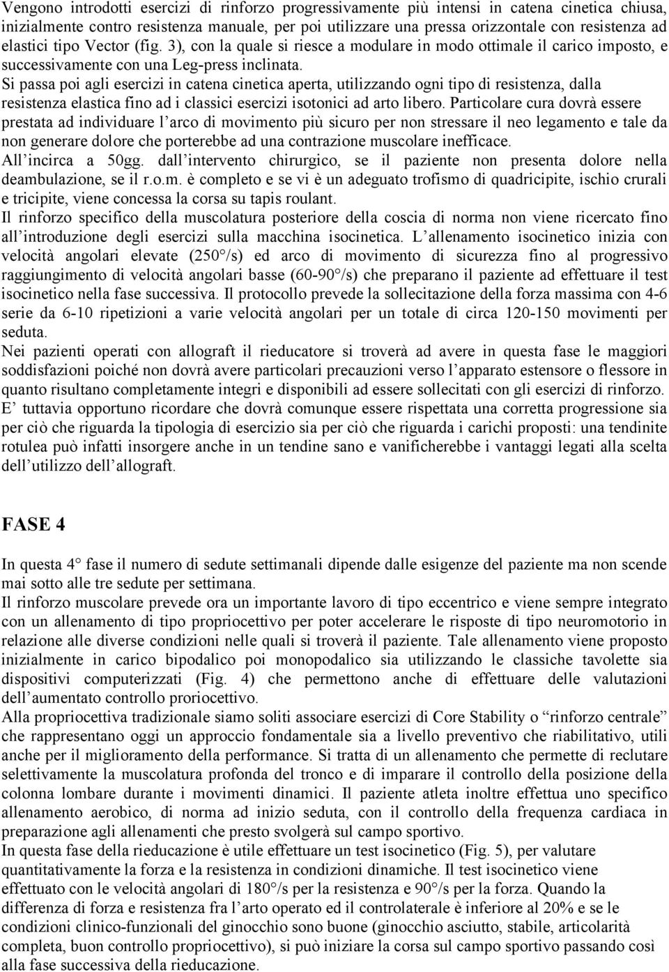 Si passa poi agli esercizi in catena cinetica aperta, utilizzando ogni tipo di resistenza, dalla resistenza elastica fino ad i classici esercizi isotonici ad arto libero.