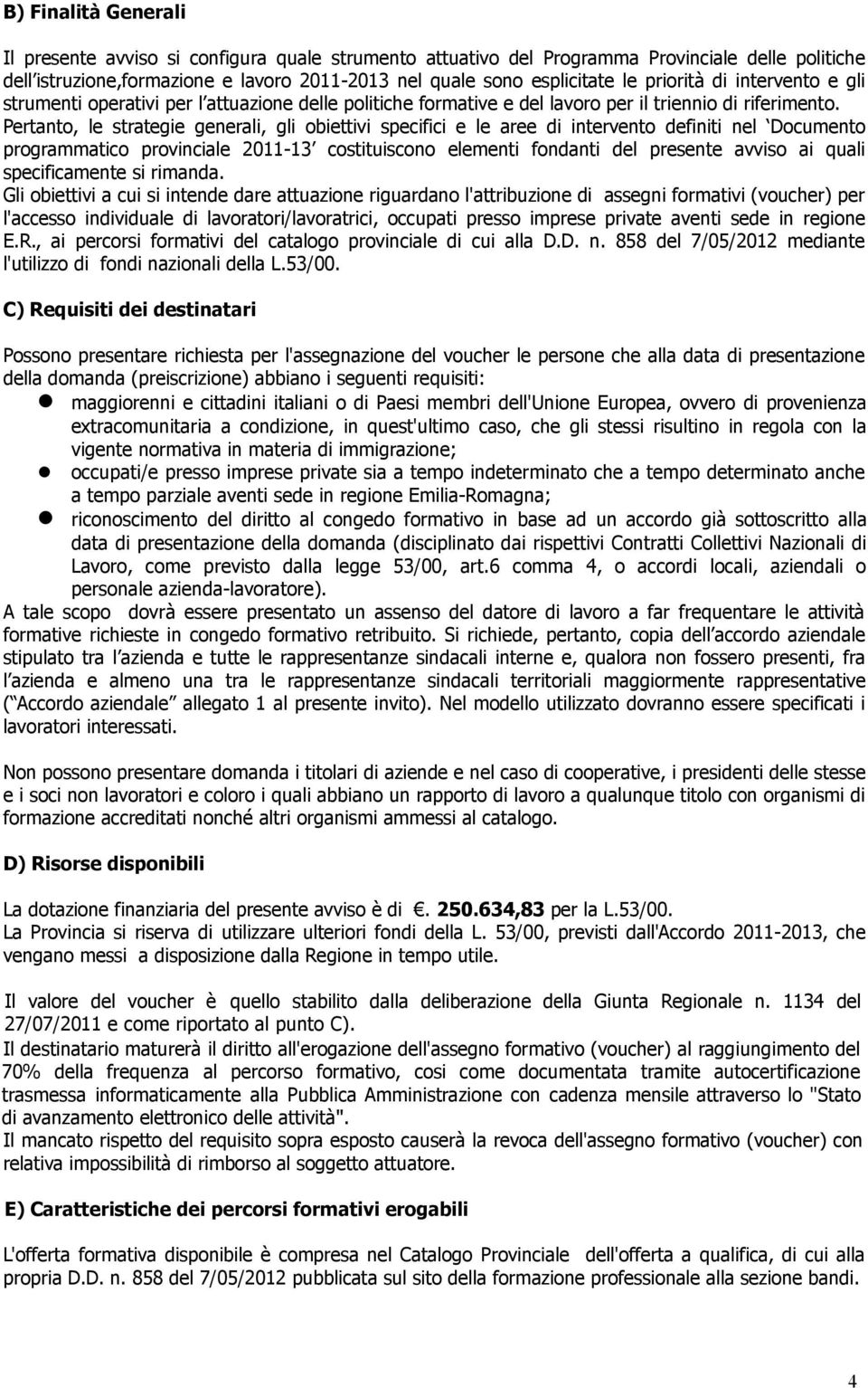 Pertanto, le strategie generali, gli obiettivi specifici e le aree di intervento definiti nel Documento programmatico provinciale 2011-13 costituiscono elementi fondanti del presente avviso ai quali