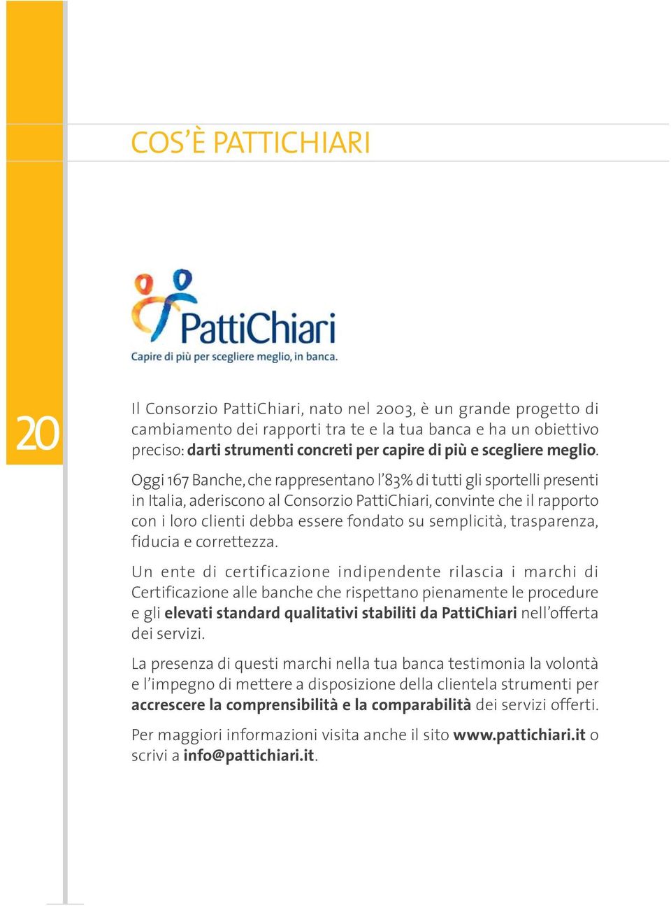 Oggi 167 Banche, che rappresentano l 83% di tutti gli sportelli presenti in Italia, aderiscono al Consorzio PattiChiari, convinte che il rapporto con i loro clienti debba essere fondato su