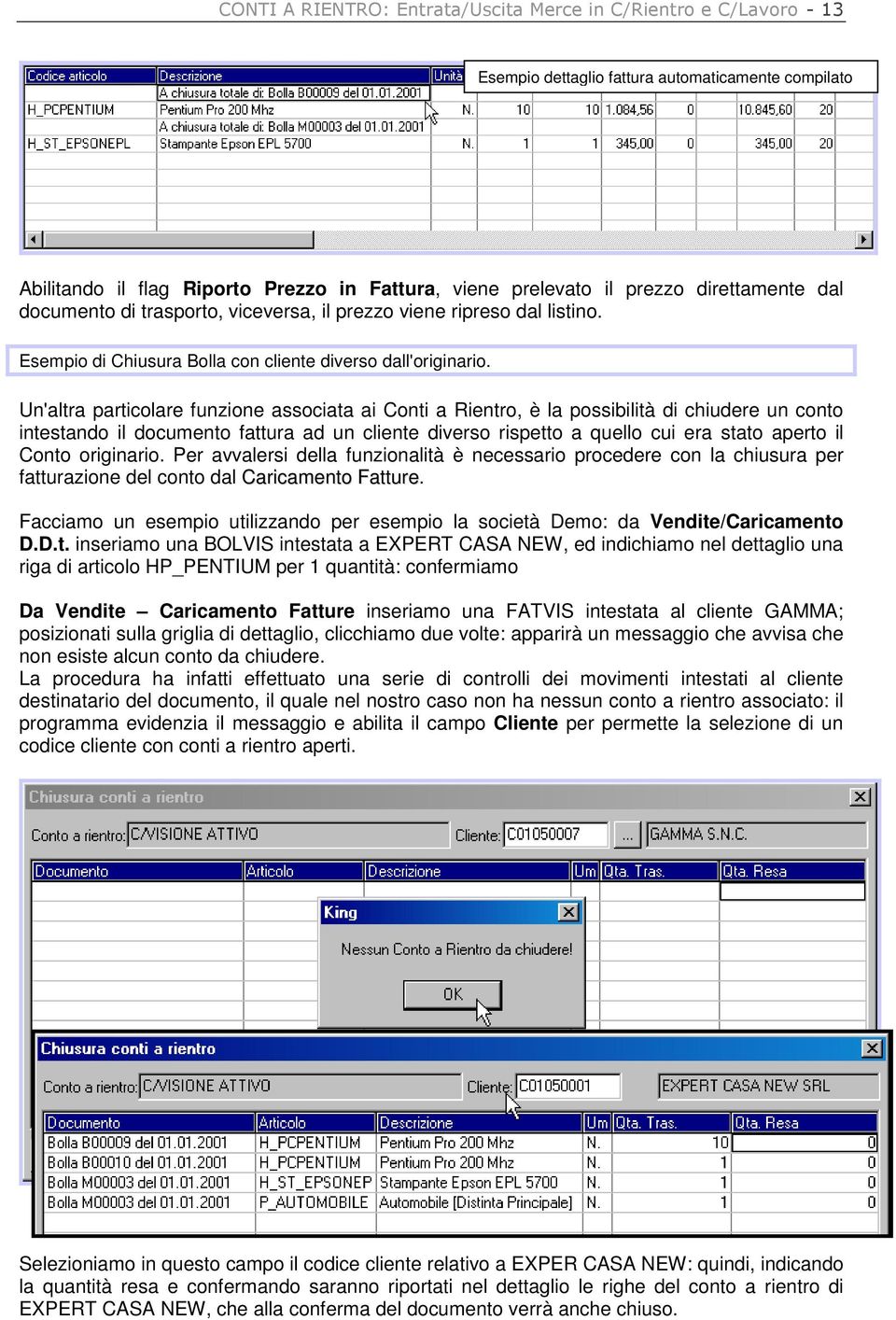 Un'altra particolare funzione associata ai Conti a Rientro, è la possibilità di chiudere un conto intestando il documento fattura ad un cliente diverso rispetto a quello cui era stato aperto il Conto