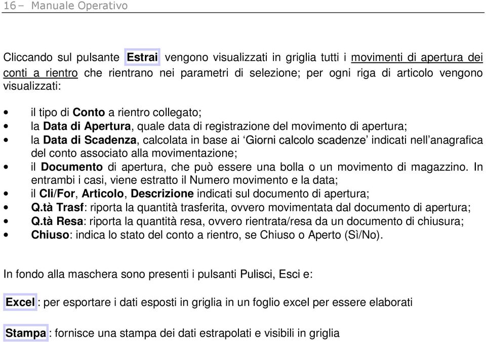 calcolo scadenze indicati nell anagrafica del conto associato alla movimentazione; il Documento di apertura, che può essere una bolla o un movimento di magazzino.