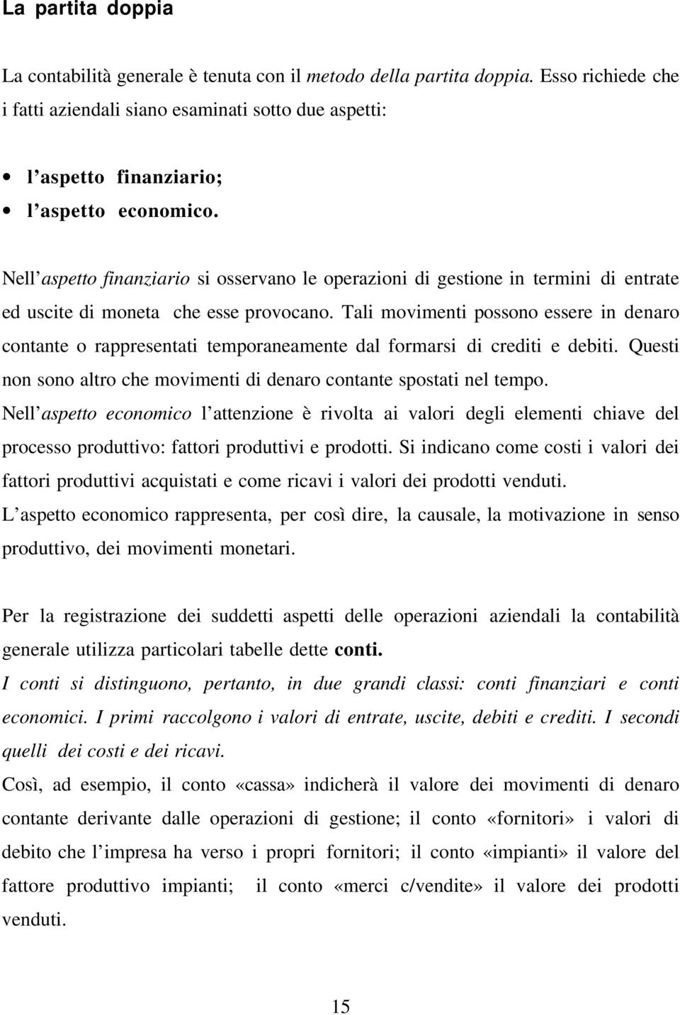 Nell aspetto finanziario si osservano le operazioni di gestione in termini di entrate ed uscite di moneta che esse provocano.