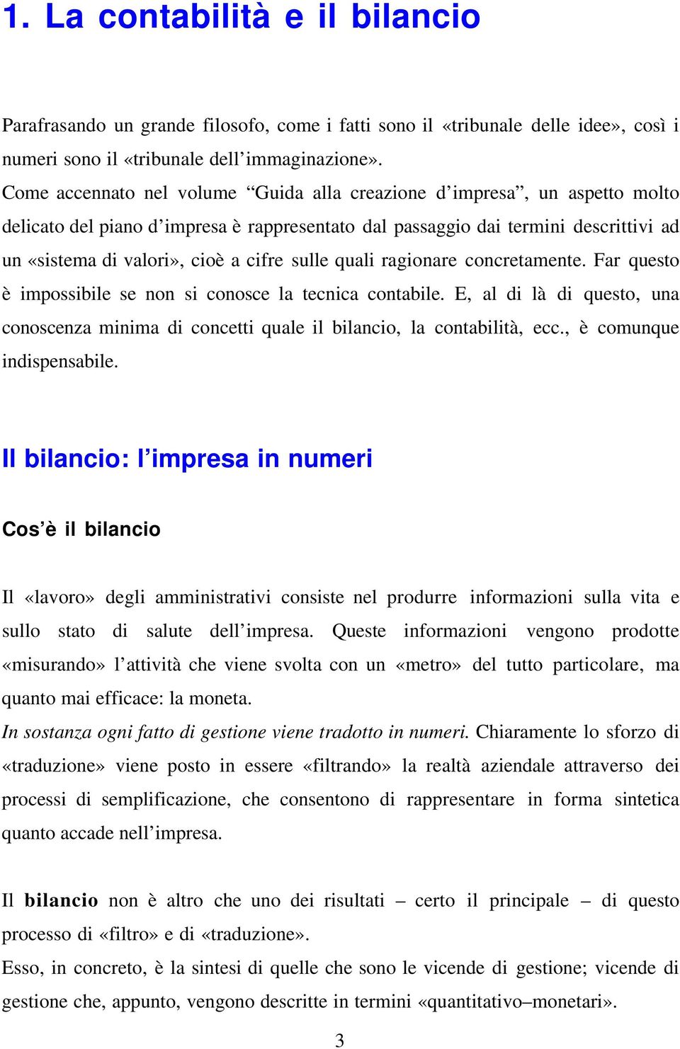 sulle quali ragionare concretamente. Far questo è impossibile se non si conosce la tecnica contabile. E, al di là di questo, una conoscenza minima di concetti quale il bilancio, la contabilità, ecc.