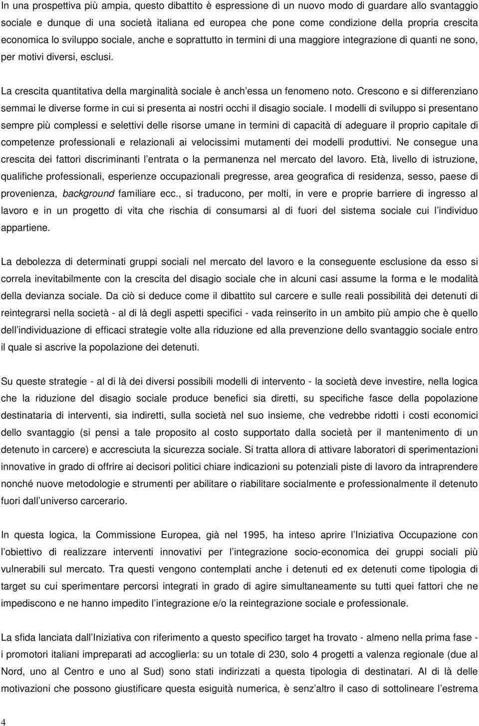 La crescita quantitativa della marginalità sociale è anch essa un fenomeno noto. Crescono e si differenziano semmai le diverse forme in cui si presenta ai nostri occhi il disagio sociale.