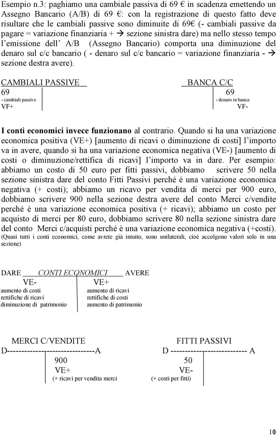 cambiali passive da pagare = variazione finanziaria + sezione sinistra dare) ma nello stesso tempo l emissione dell A/B (Assegno Bancario) comporta una diminuzione del denaro sul c/c bancario ( -