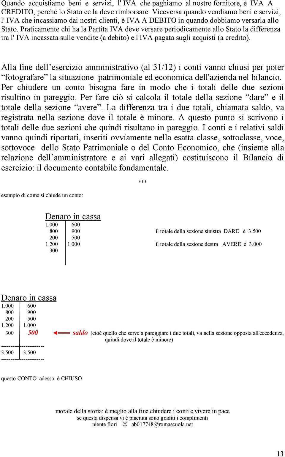 Praticamente chi ha la Partita IVA deve versare periodicamente allo Stato la differenza tra l' IVA incassata sulle vendite (a debito) e l'iva pagata sugli acquisti (a credito).