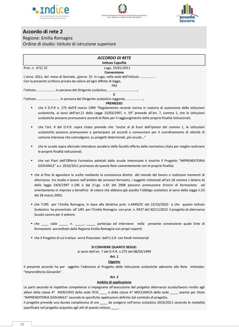 .. Con la presente scrittura privata da valere ad ogni effetto di legge, TRA l Istituto... in persona del Dirigente scolastico,...; E l Istituto... in persona del Dirigente scolastico reggente,.