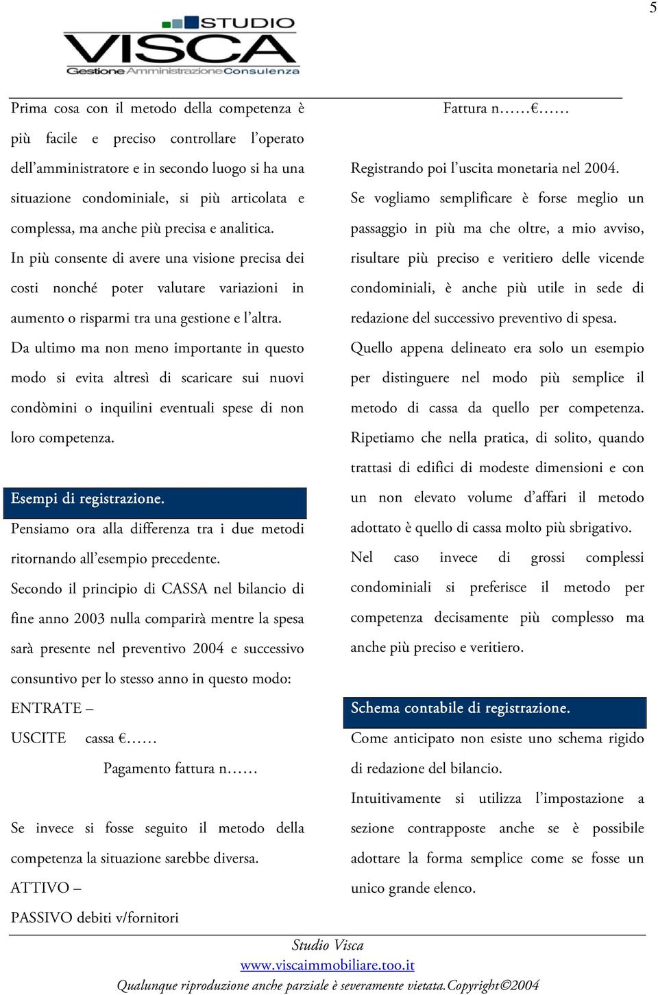 Da ultimo ma non meno importante in questo modo si evita altresì di scaricare sui nuovi condòmini o inquilini eventuali spese di non loro competenza. Registrando poi l uscita monetaria nel 2004.