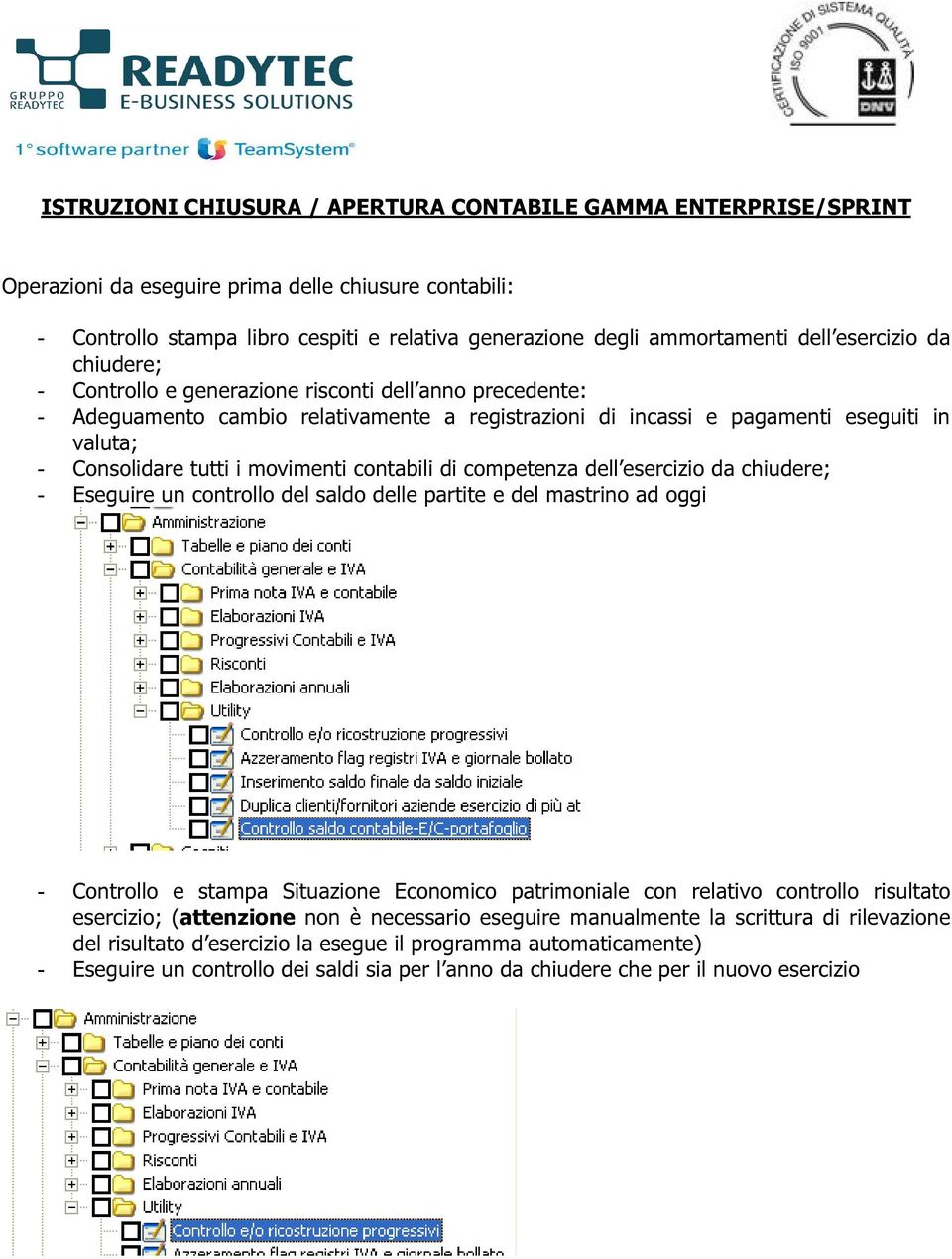 movimenti contabili di competenza dell esercizio da chiudere; - Eseguire un controllo del saldo delle partite e del mastrino ad oggi - Controllo e stampa Situazione Economico patrimoniale con