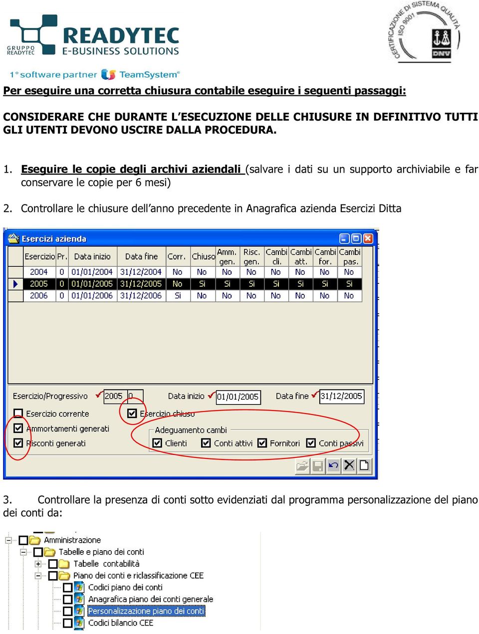 Eseguire le copie degli archivi aziendali (salvare i dati su un supporto archiviabile e far conservare le copie per 6 mesi) 2.