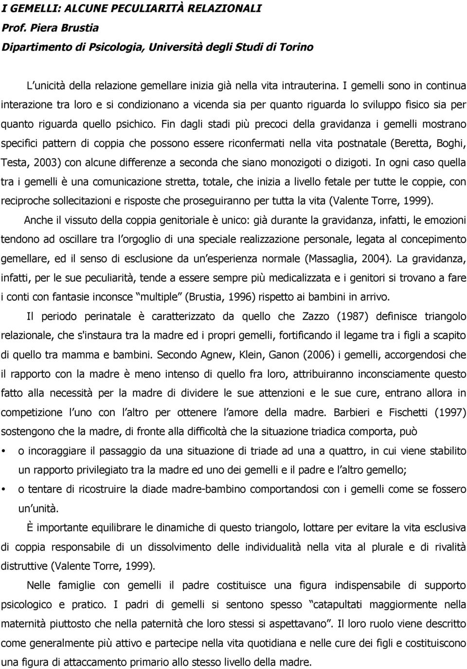 Fin dagli stadi più precoci della gravidanza i gemelli mostrano specifici pattern di coppia che possono essere riconfermati nella vita postnatale (Beretta, Boghi, Testa, 2003) con alcune differenze a