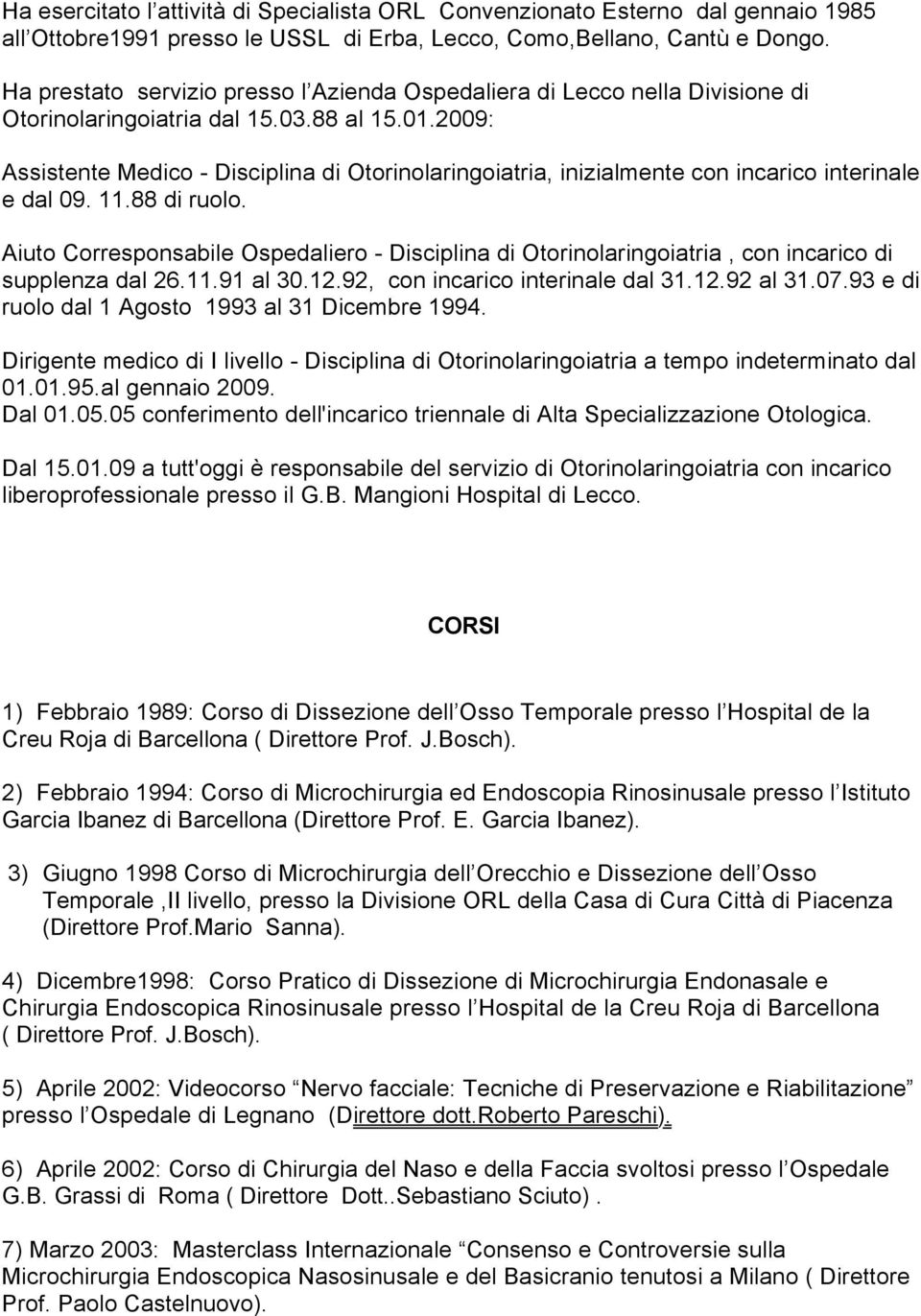 2009: Assistente Medico - Disciplina di Otorinolaringoiatria, inizialmente con incarico interinale e dal 09. 11.88 di ruolo.