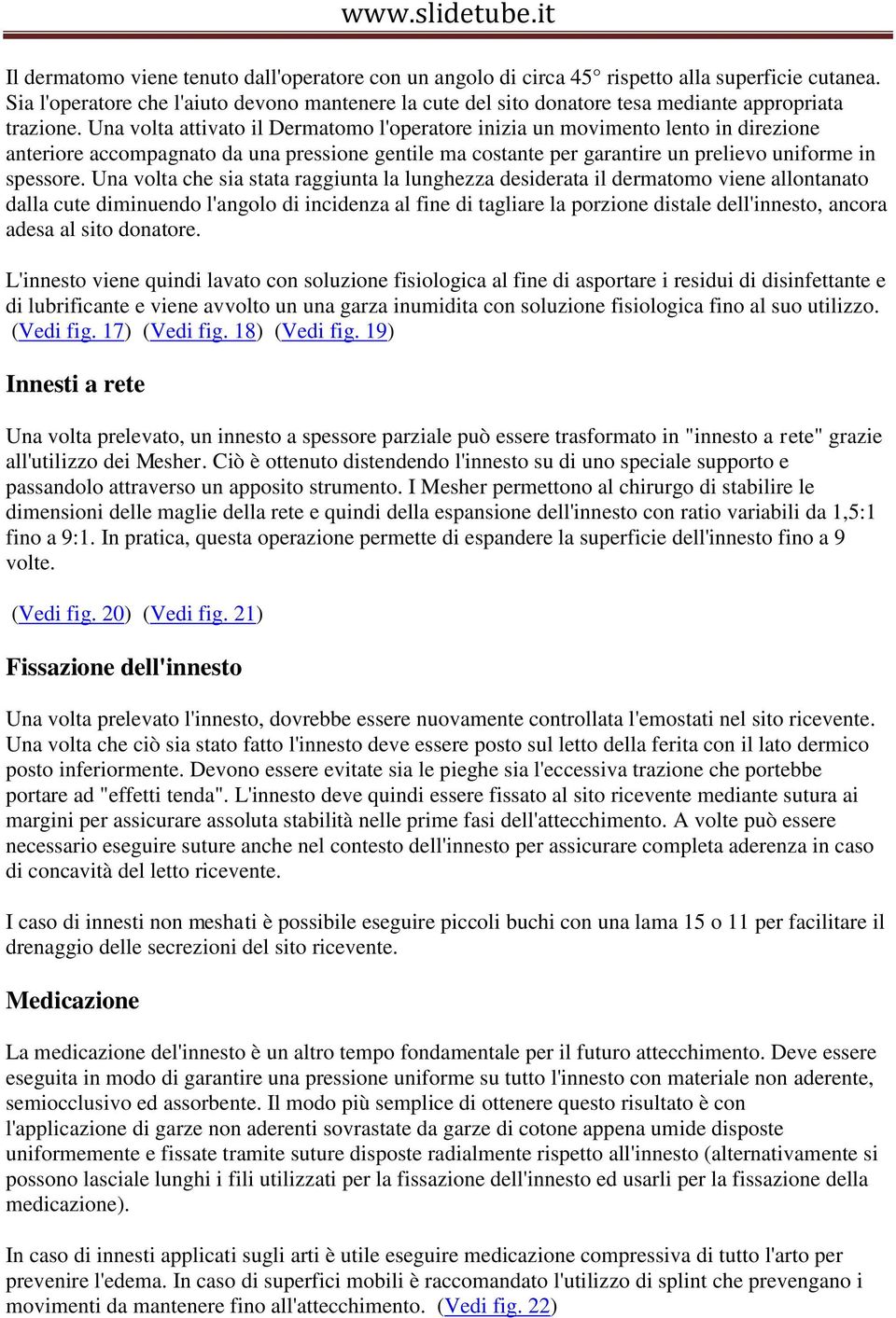 Una volta attivato il Dermatomo l'operatore inizia un movimento lento in direzione anteriore accompagnato da una pressione gentile ma costante per garantire un prelievo uniforme in spessore.