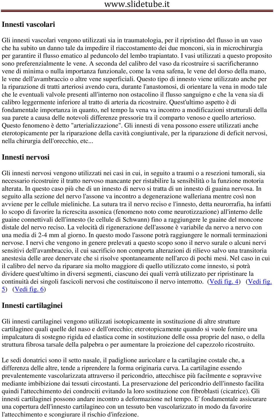 A seconda del calibro del vaso da ricostruire si sacrificheranno vene di minima o nulla importanza funzionale, come la vena safena, le vene del dorso della mano, le vene dell'avambraccio o altre vene