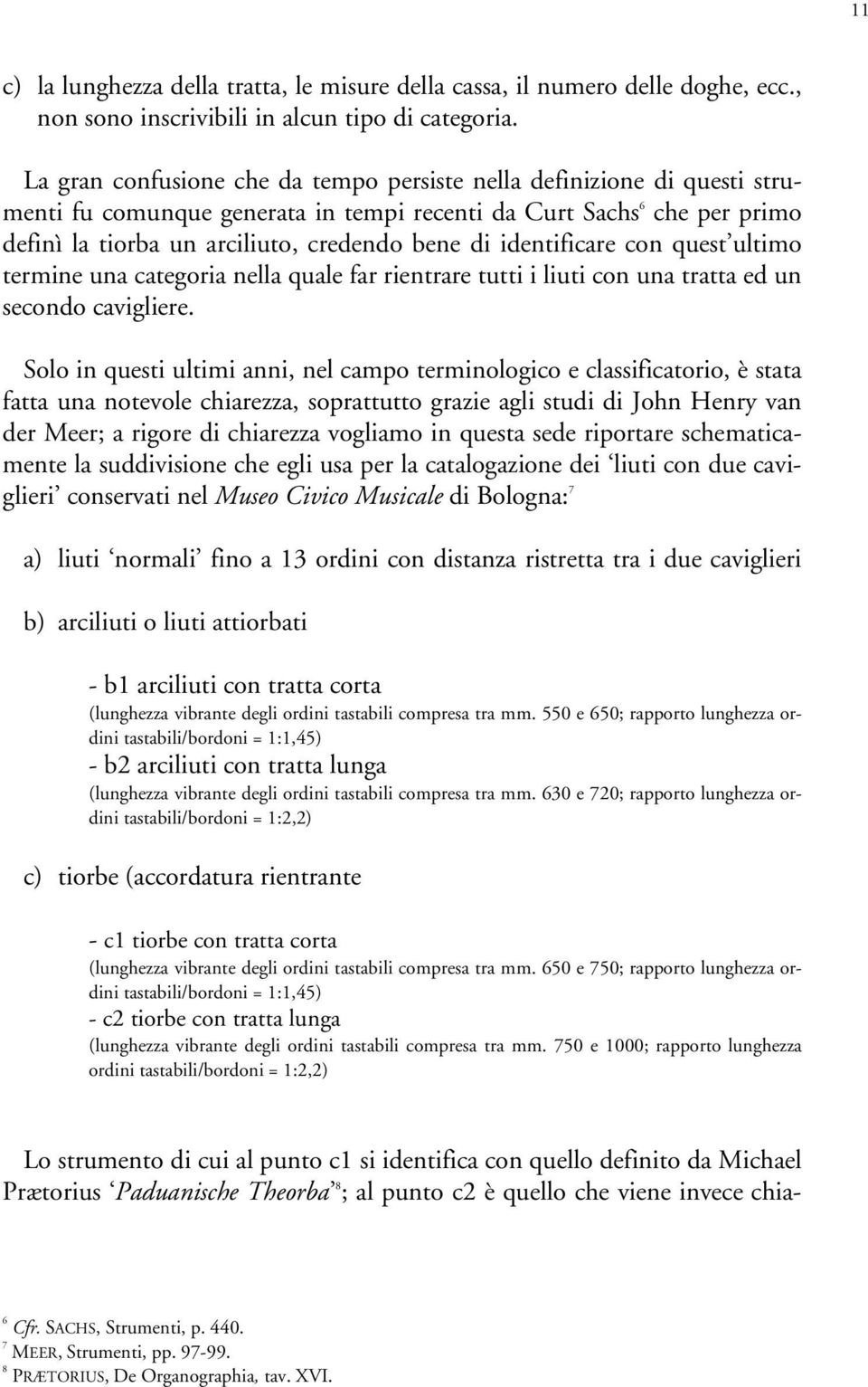 identificare con quest ultimo termine una categoria nella quale far rientrare tutti i liuti con una tratta ed un secondo cavigliere.