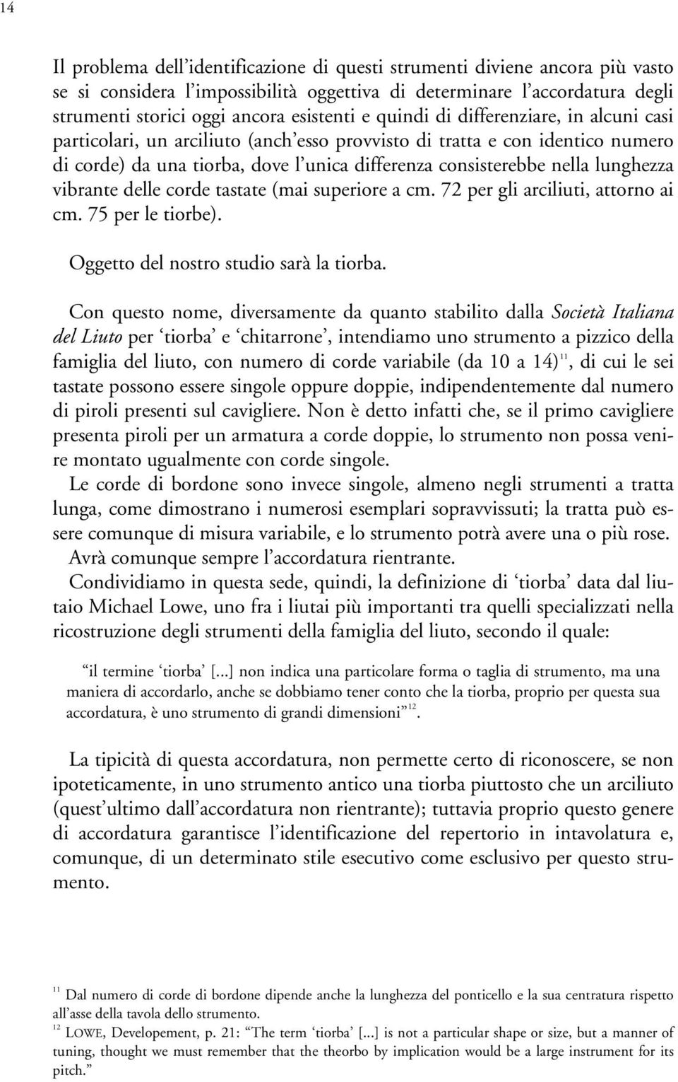 vibrante delle corde tastate (mai superiore a cm. 72 per gli arciliuti, attorno ai cm. 75 per le tiorbe). Oggetto del nostro studio sarà la tiorba.