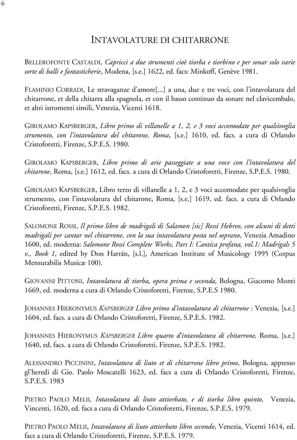 ..] a una, due e tre voci, con l intavolatura del chitarrone, et della chitarra alla spagnola, et con il basso continuo da sonare nel clavicembalo, et altri istromenti simili, Venezia, Vicenti 1618.