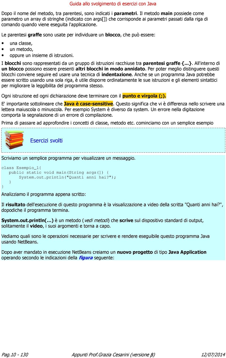 Le parentesi graffe sono usate per individuare un blocco, che può essere: una classe, un metodo, oppure un insieme di istruzioni.