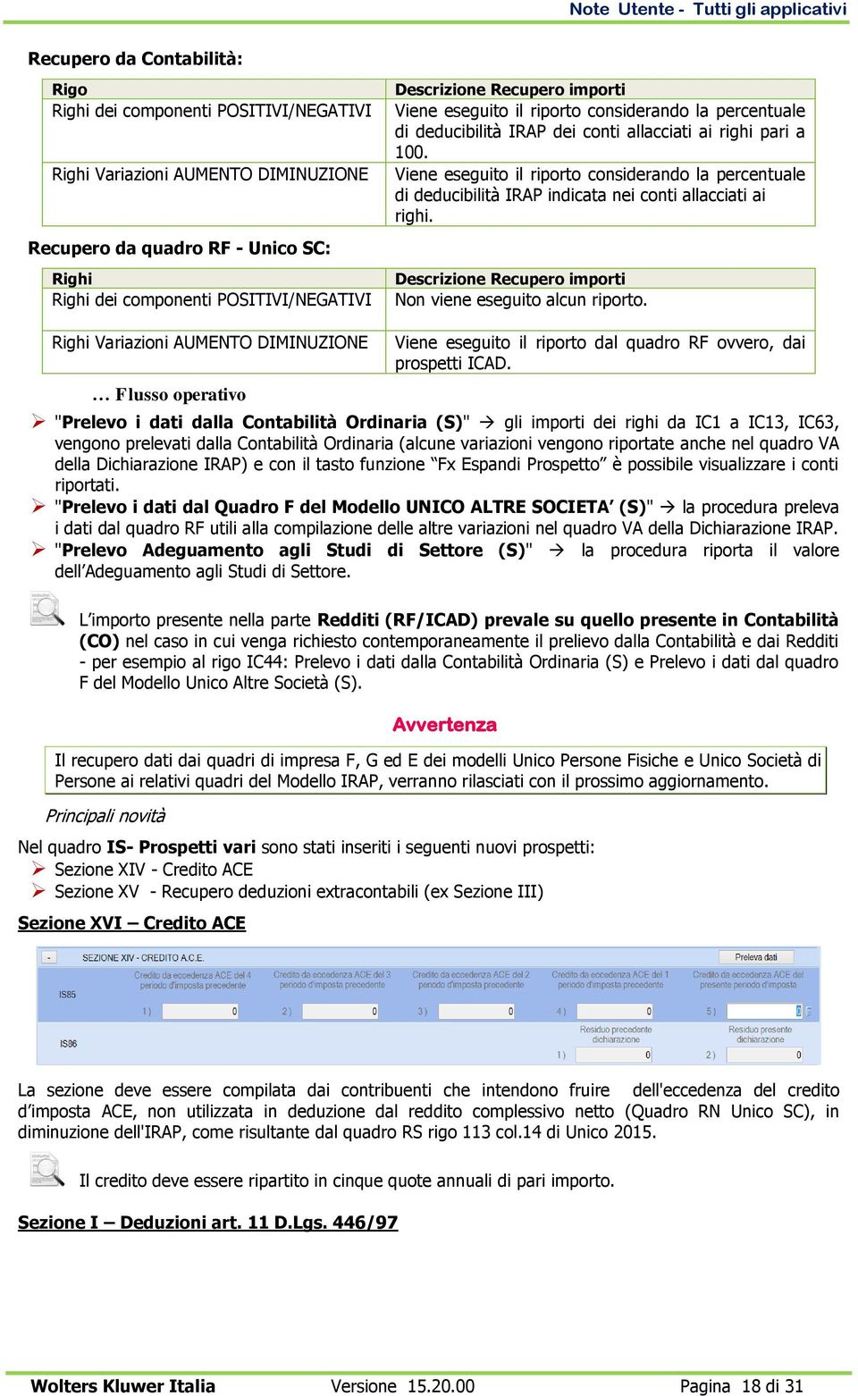 Viene eseguito il riporto considerando la percentuale di deducibilità IRAP indicata nei conti allacciati ai righi. Descrizione Recupero importi Non viene eseguito alcun riporto.