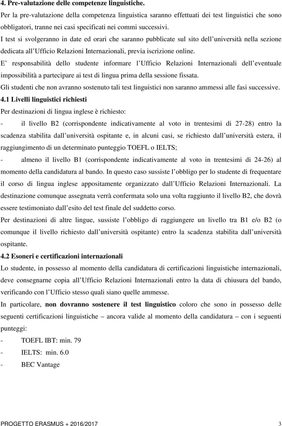 I test si svolgeranno in date ed orari che saranno pubblicate sul sito dell università nella sezione dedicata all Ufficio Relazioni Internazionali, previa iscrizione online.