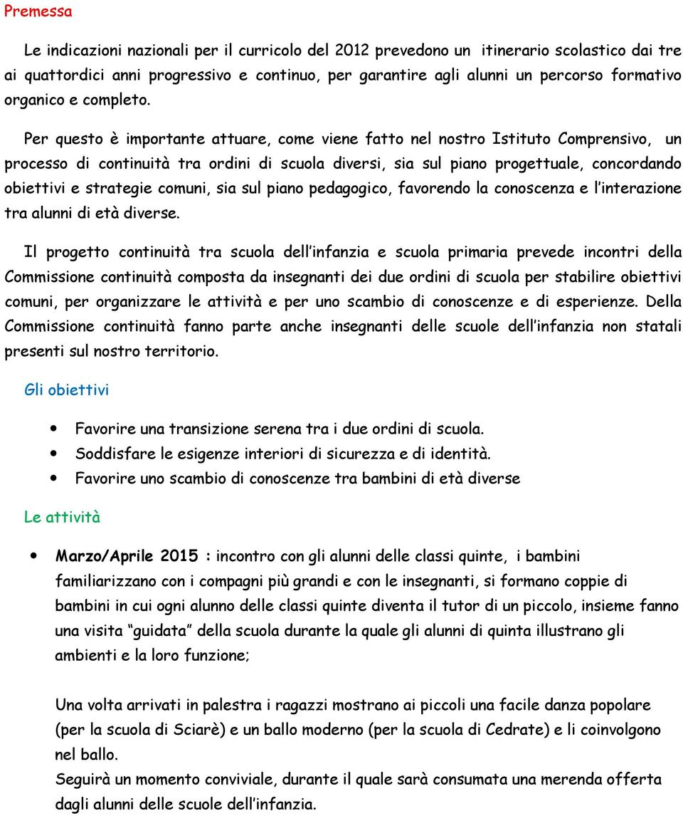 Per questo è importante attuare, come viene fatto nel nostro Istituto Comprensivo, un processo di continuità tra ordini di scuola diversi, sia sul piano progettuale, concordando obiettivi e strategie