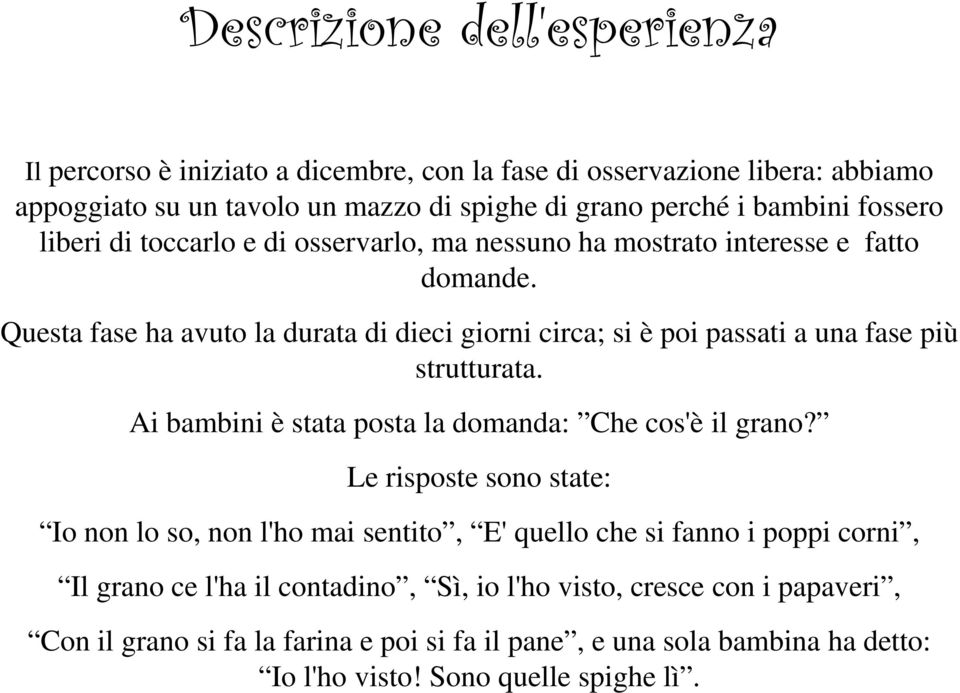 Questa fase ha avuto la durata di dieci giorni circa; si è poi passati a una fase più strutturata. Ai bambini è stata posta la domanda: Che cos'è il grano?