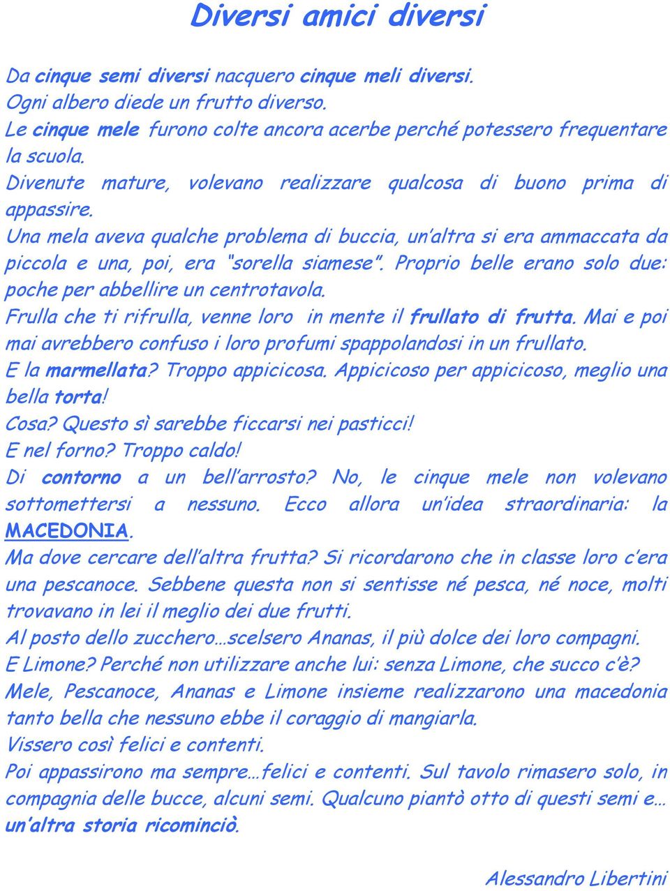 Proprio belle erano solo due: poche per abbellire un centrotavola. Frulla che ti rifrulla, venne loro in mente il frullato di frutta.