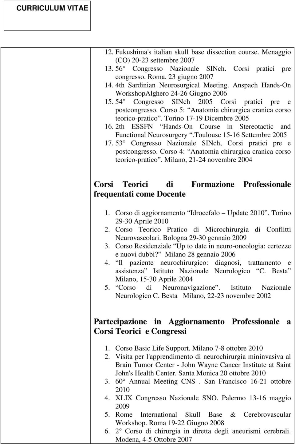 Corso 5: Anatomia chirurgica cranica corso teorico-pratico. Torino 17-19 Dicembre 2005 16. 2th ESSFN Hands-On Course in Stereotactic and Functional Neurosurgery.Toulouse 15-16 Settembre 2005 17.