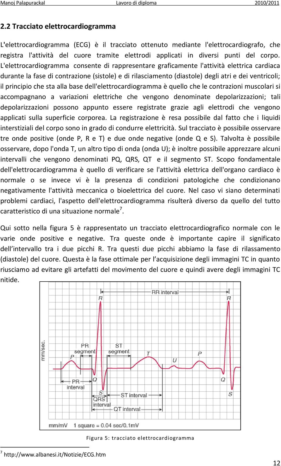 L'elettrocardiogramma consente di rappresentare graficamente l'attività elettrica cardiaca durante la fase di contrazione (sistole) e di rilasciamento (diastole) degli atri e dei ventricoli; il