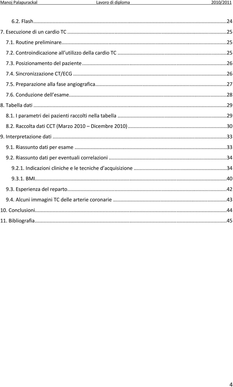 ..30 9. Interpretazione dati...33 9.1. Riassunto dati per esame...33 9.2. Riassunto dati per eventuali correlazioni...34 9.2.1. Indicazioni cliniche e le tecniche d acquisizione...34 9.3.1. BMI.