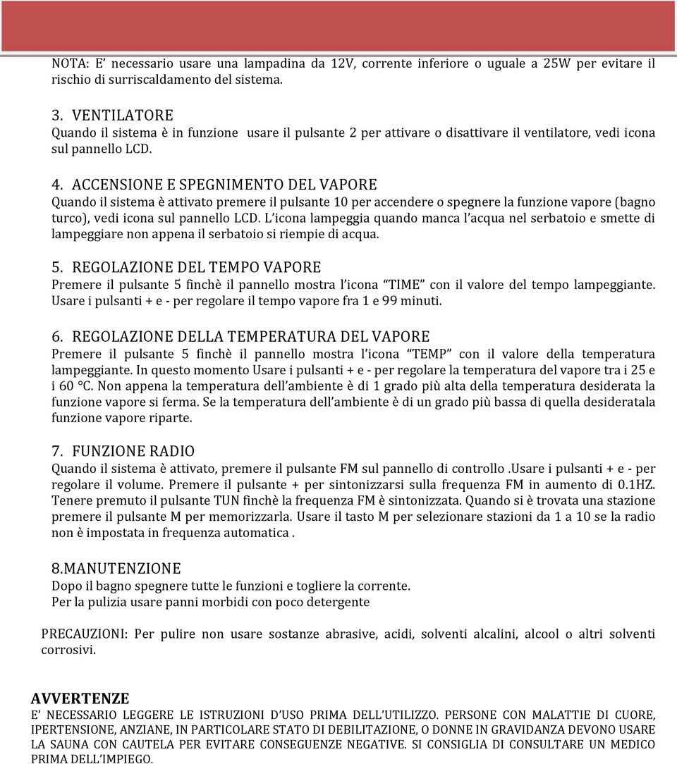 ACCENSIONE E SPEGNIMENTO DEL VAPORE Quando il sistema è attivato premere il pulsante 10 per accendere o spegnere la funzione vapore (bagno turco), vedi icona sul pannello LCD.