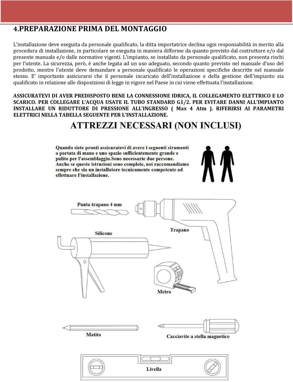 L impianto, se installato da personale qualificato, non presenta rischi per l utente.