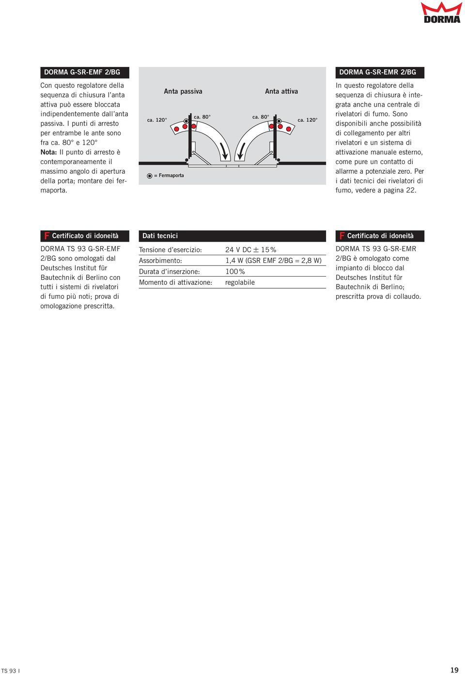 120 DORMA G-SR-EMR 2/BG In questo regolatore della sequenza di chiusura è integrata anche una centrale di rivelatori di fumo.