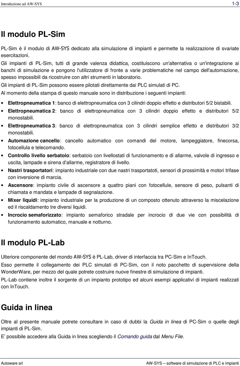 dell'automazione, spesso impossibili da ricostruire con altri strumenti in laboratorio. Gli impianti di PL-Sim possono essere pilotati direttamente dai PLC simulati di PC.