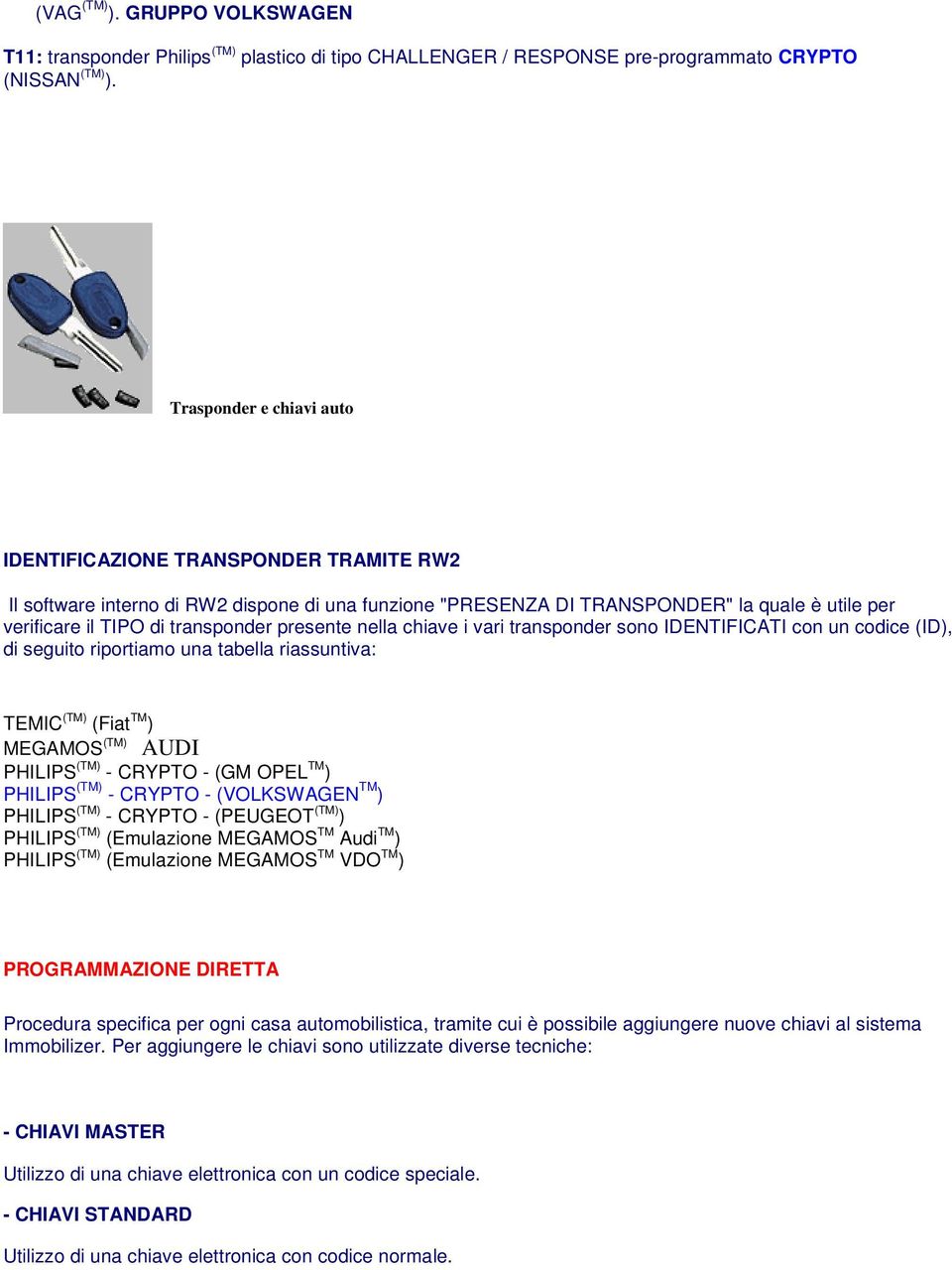 presente nella chiave i vari transponder sono IDENTIFICATI con un codice (ID), di seguito riportiamo una tabella riassuntiva: TEMIC (TM) (Fiat TM ) MEGAMOS (TM) AUDI PHILIPS (TM) - CRYPTO - (GM OPEL