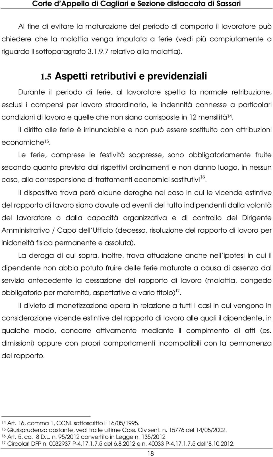 5 Aspetti retributivi e previdenziali Durante il periodo di ferie, al lavoratore spetta la normale retribuzione, esclusi i compensi per lavoro straordinario, le indennità connesse a particolari