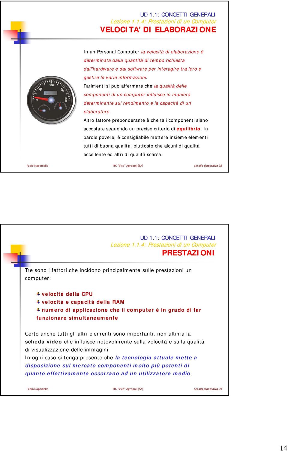 Parimenti si può affermare che la qualità delle componenti di un computer influisce in maniera determinante sul rendimento e la capacità di un elaboratore.