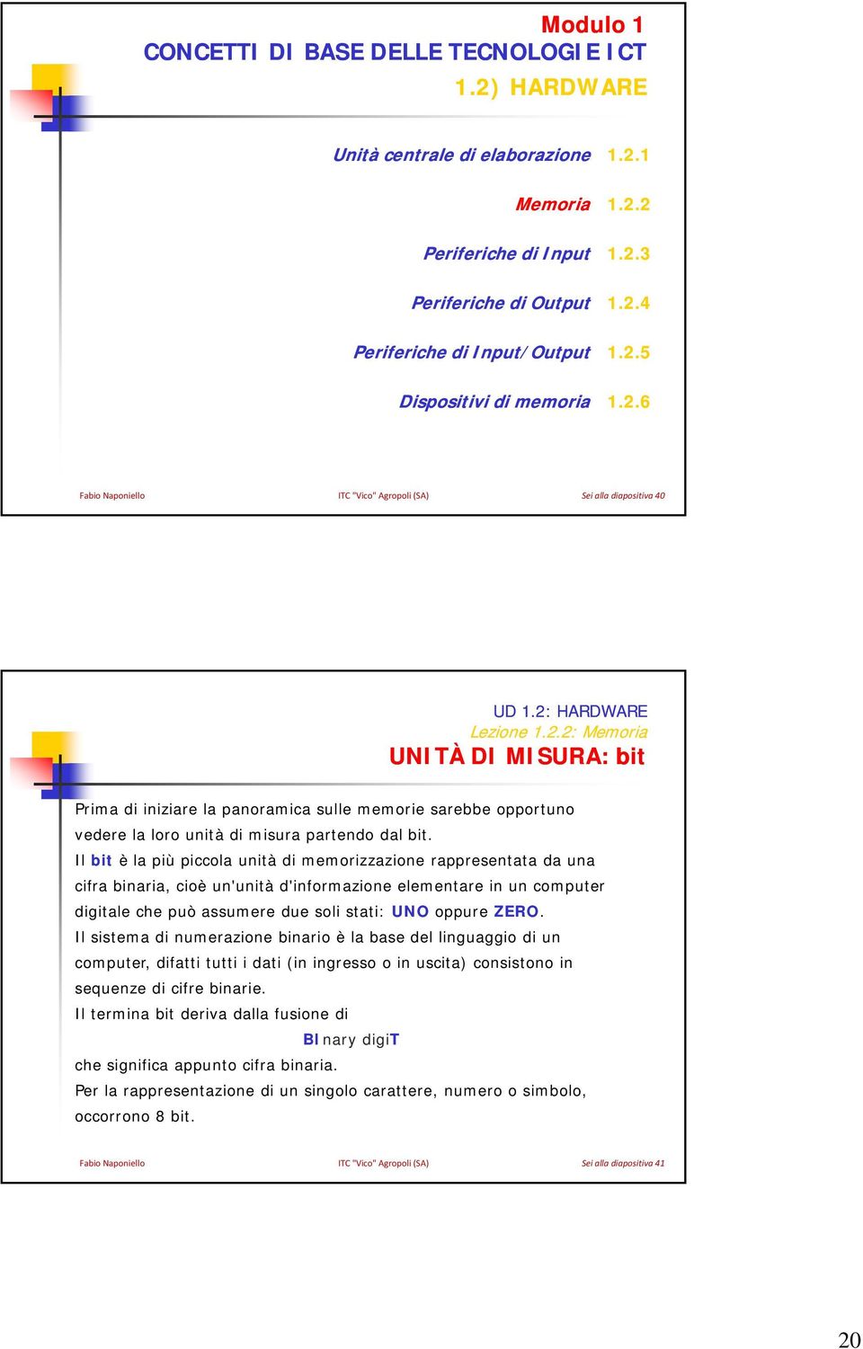 Il bit è la più piccola unità di memorizzazione rappresentata da una cifra binaria, cioè un'unità d'informazione elementare in un computer digitale che può assumere due soli stati: UNO oppure ZERO.