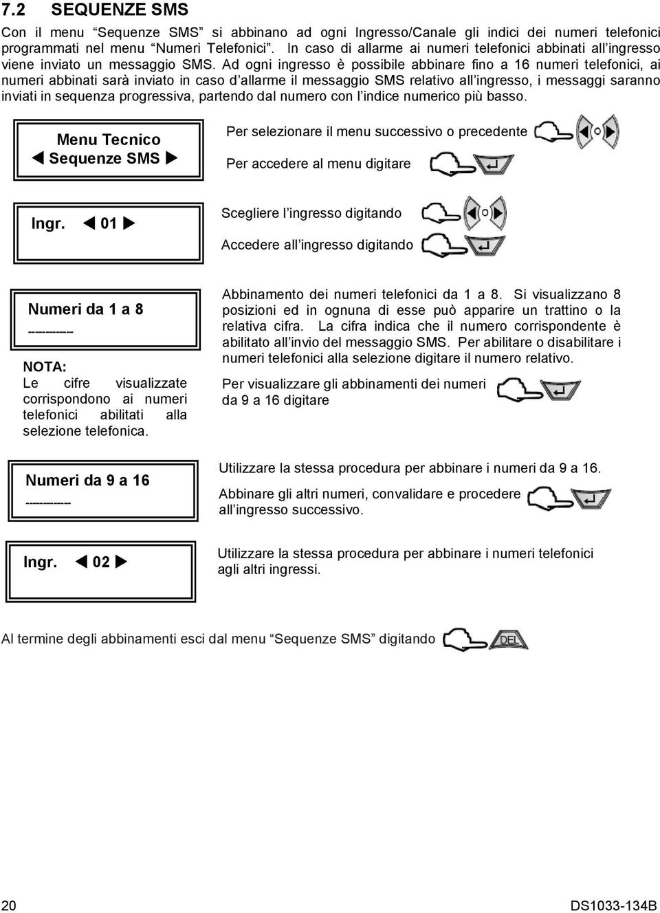 Ad ogni ingresso è possibile abbinare fino a 16 numeri telefonici, ai numeri abbinati sarà inviato in caso d allarme il messaggio SMS relativo all ingresso, i messaggi saranno inviati in sequenza