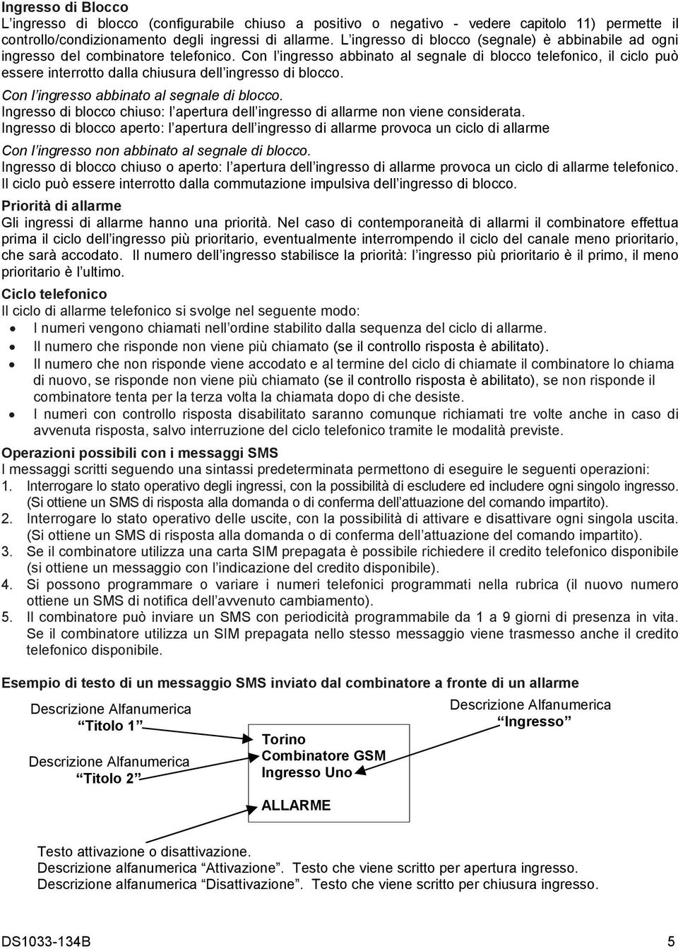 Con l ingresso abbinato al segnale di blocco telefonico, il ciclo può essere interrotto dalla chiusura dell ingresso di blocco. Con l ingresso abbinato al segnale di blocco.