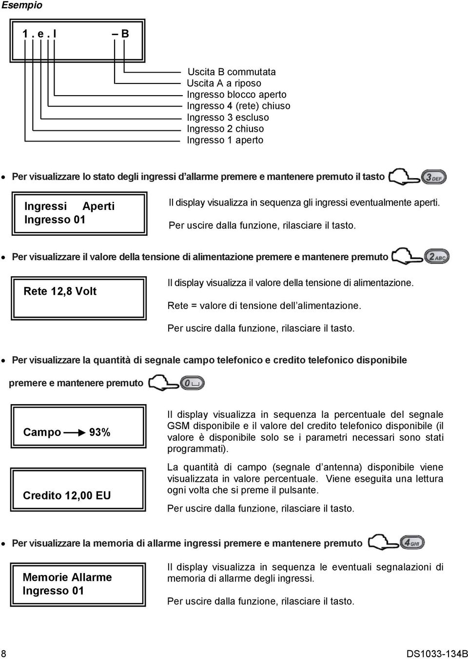 premere e mantenere premuto il tasto Ingressi Aperti Ingresso 01 Il display visualizza in sequenza gli ingressi eventualmente aperti. Per uscire dalla funzione, rilasciare il tasto.