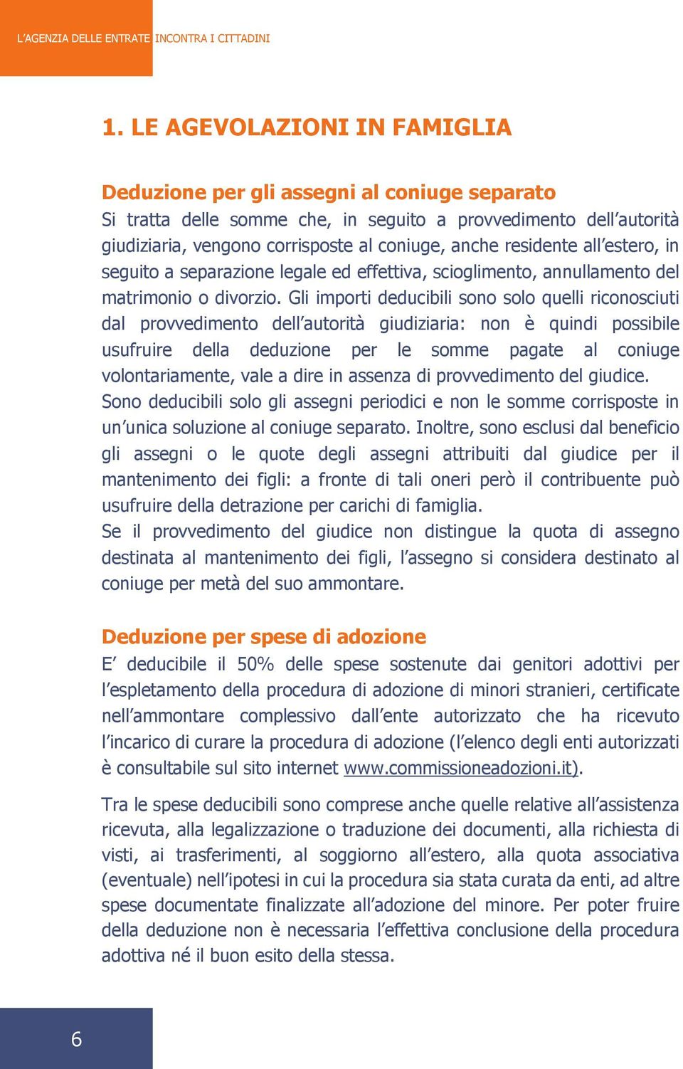 Gli importi deducibili sono solo quelli riconosciuti dal provvedimento dell autorità giudiziaria: non è quindi possibile usufruire della deduzione per le somme pagate al coniuge volontariamente, vale