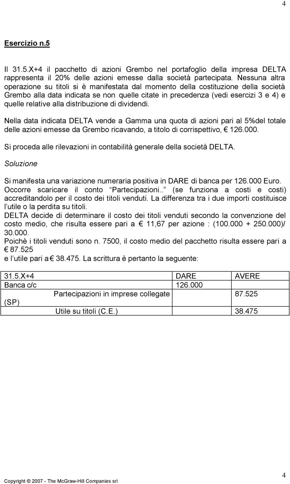 alla distribuzione di dividendi. Nella data indicata DELTA vende a Gamma una quota di azioni pari al 5%del totale delle azioni emesse da Grembo ricavando, a titolo di corrispettivo, 126.000.