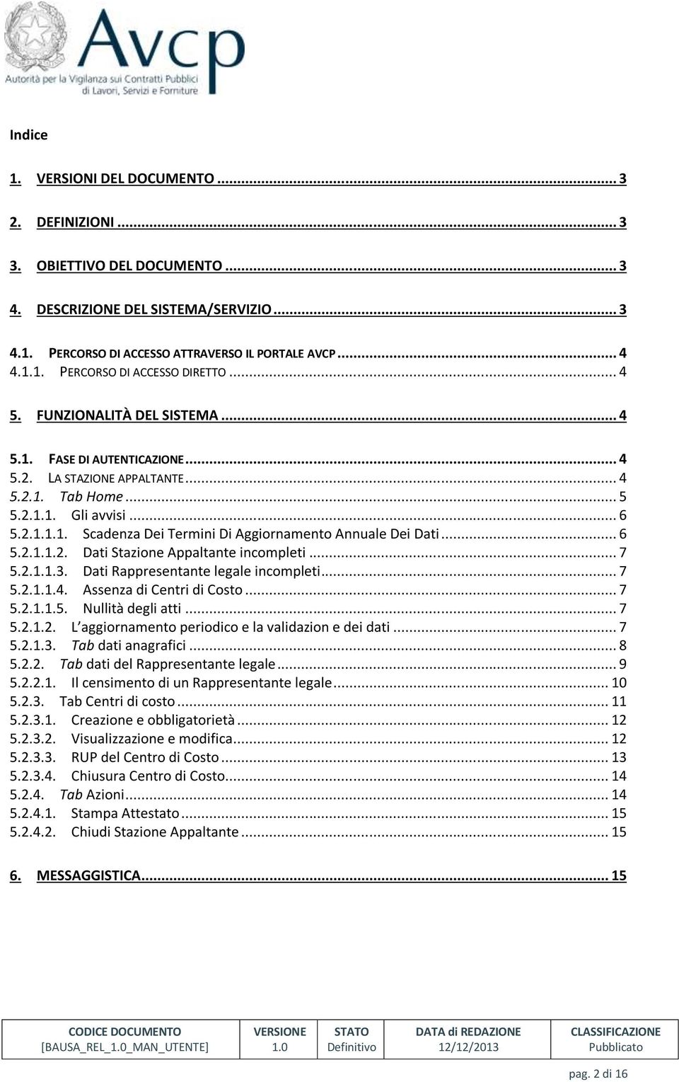 .. 6 5.2.1.1.2. Dati Stazione Appaltante incompleti... 7 5.2.1.1.3. Dati Rappresentante legale incompleti... 7 5.2.1.1.4. Assenza di Centri di Costo... 7 5.2.1.1.5. Nullità degli atti... 7 5.2.1.2. L aggiornamento periodico e la validazion e dei dati.