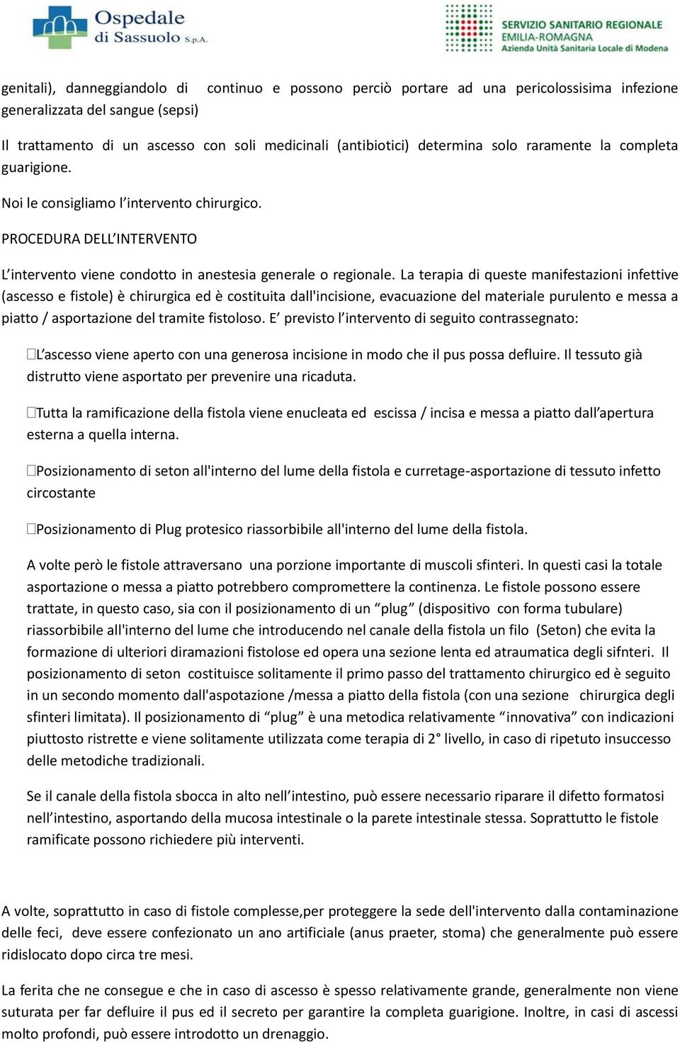 La terapia di queste manifestazioni infettive (ascesso e fistole) è chirurgica ed è costituita dall'incisione, evacuazione del materiale purulento e messa a piatto / asportazione del tramite