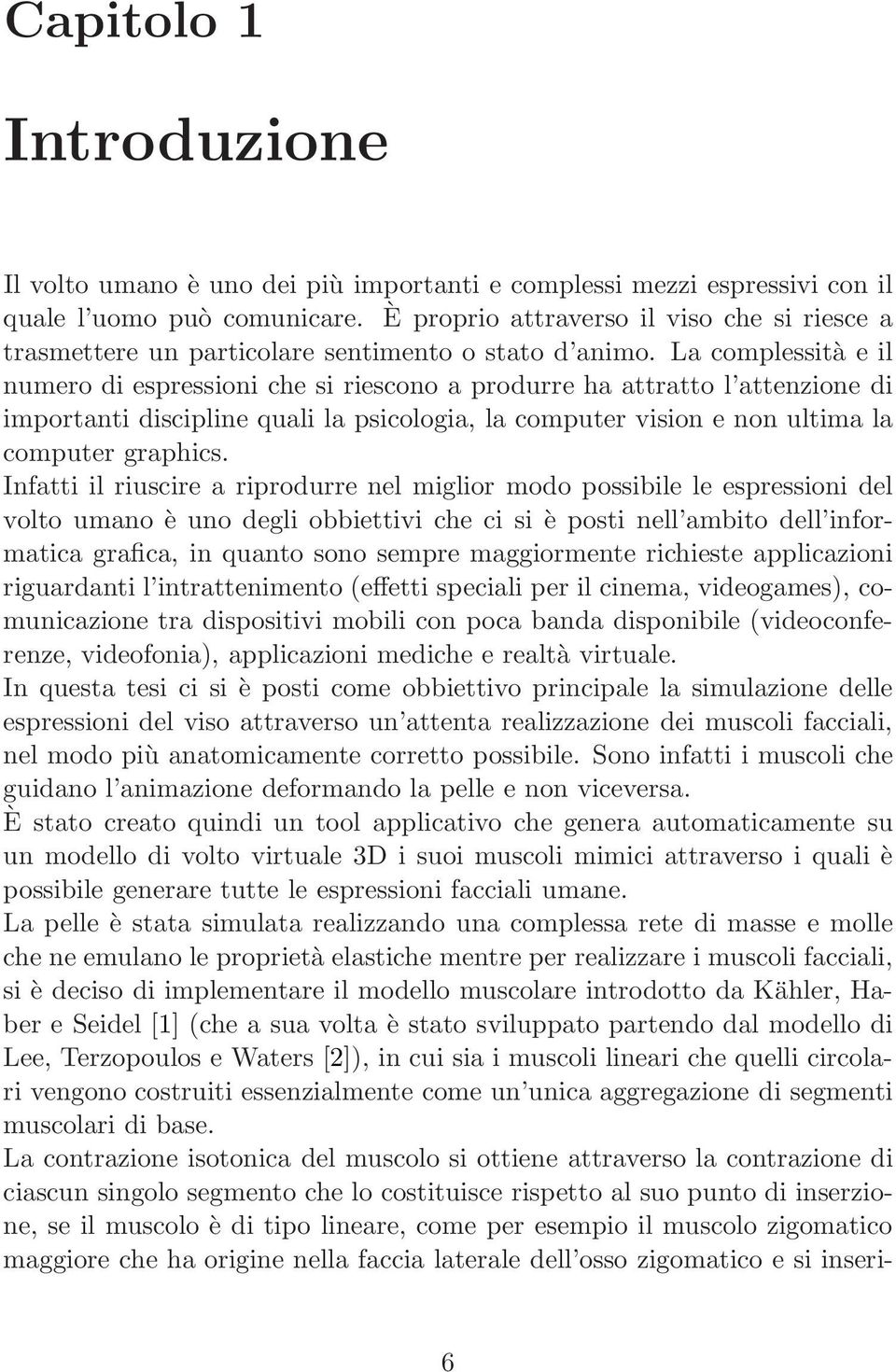 La complessità eil numero di espressioni che si riescono a produrre ha attratto l attenzione di importanti discipline quali la psicologia, la computer vision e non ultima la computer graphics.