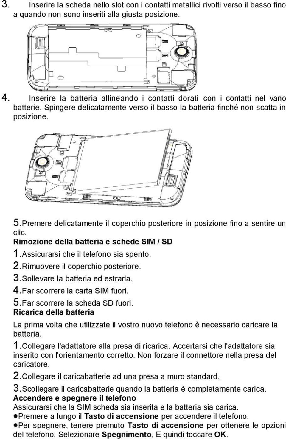 Premere delicatamente il coperchio posteriore in posizione fino a sentire un clic. Rimozione della batteria e schede SIM / SD 1.Assicurarsi che il telefono sia spento. 2.